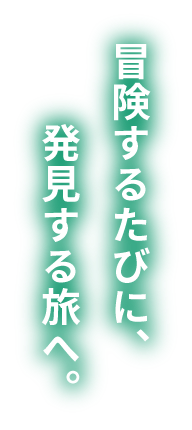 冒険するたびに、発見する旅へ。